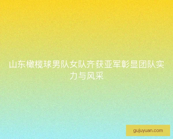 山东橄榄球男队女队齐获亚军彰显团队实力与风采