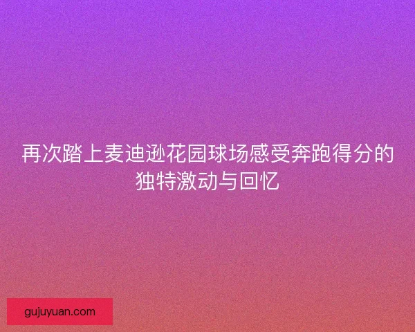 再次踏上麦迪逊花园球场感受奔跑得分的独特激动与回忆