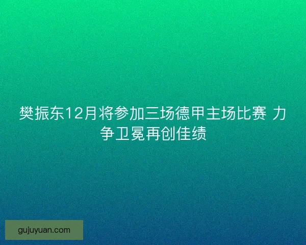 樊振东12月将参加三场德甲主场比赛 力争卫冕再创佳绩